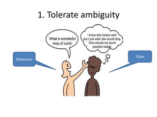 1. Tolerate ambiguity



                                    Fijian
Malaysian
 