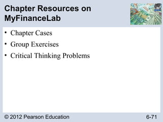 © 2012 Pearson Education 6-71
Chapter Resources on
MyFinanceLab
• Chapter Cases
• Group Exercises
• Critical Thinking Problems
 