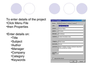 To enter details of the project Click Menu File then Properties Enter details on: Title Subject Author Manager Company Category Keywords 