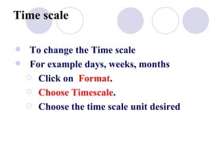 Time scale To change the Time scale For example days, weeks, months Click on  Format .  Choose Timescale .  Choose the time scale unit desired 