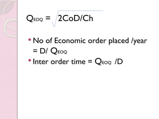 QEOQ = 2CoD/Ch
 No of Economic order placed /year
= D/ QEOQ
 Inter order time = QEOQ /D
 
