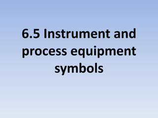 6.5 Instrument and
process equipment
symbols
 