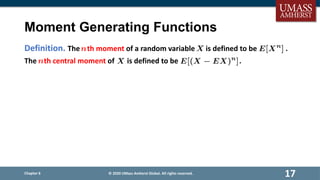 Moment Generating Functions
Definition. The th moment of a random variable is defined to be .
The th central moment of is defined to be .
Chapter 6
17
© 2020 UMass Amherst Global. All rights reserved.
 