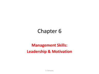 Chapter 6

  Management Skills:
Leadership & Motivation



         D. Dempsey
 