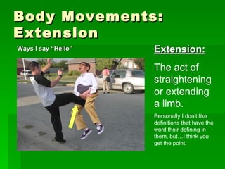Body Movements: Extension Extension: The act of straightening or extending a limb.  Personally I don’t like definitions that have the word their defining in them, but…I think you get the point. Ways I say “Hello” 