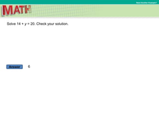 Answer
Need Another Example?
Solve 14 + y = 20. Check your solution.
6
 