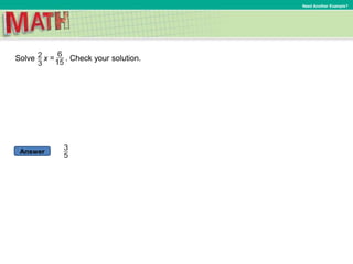 Answer
Need Another Example?
Solve x = . Check your solution.
 