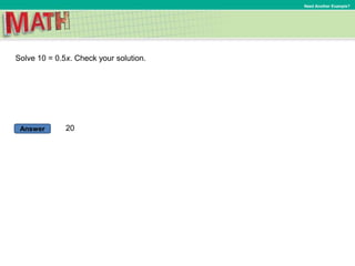 Answer
Need Another Example?
Solve 10 = 0.5x. Check your solution.
20
 