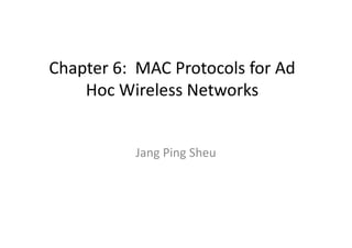 Chapter 6: MAC Protocols for Ad
Hoc Wireless Networks
Jang Ping Sheu
 