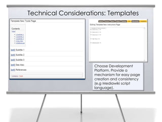 Technical Considerations: Templates
22




                          Choose Development
                          Platform. Provide a
                          mechanism for easy page
                          creation and consistency
                          (e.g Mediawiki script
                          language).
 