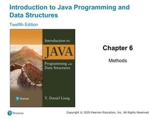 Introduction to Java Programming and
Data Structures
Twelfth Edition
Chapter 6
Methods
Copyright © 2020 Pearson Education, Inc. All Rights Reserved
 