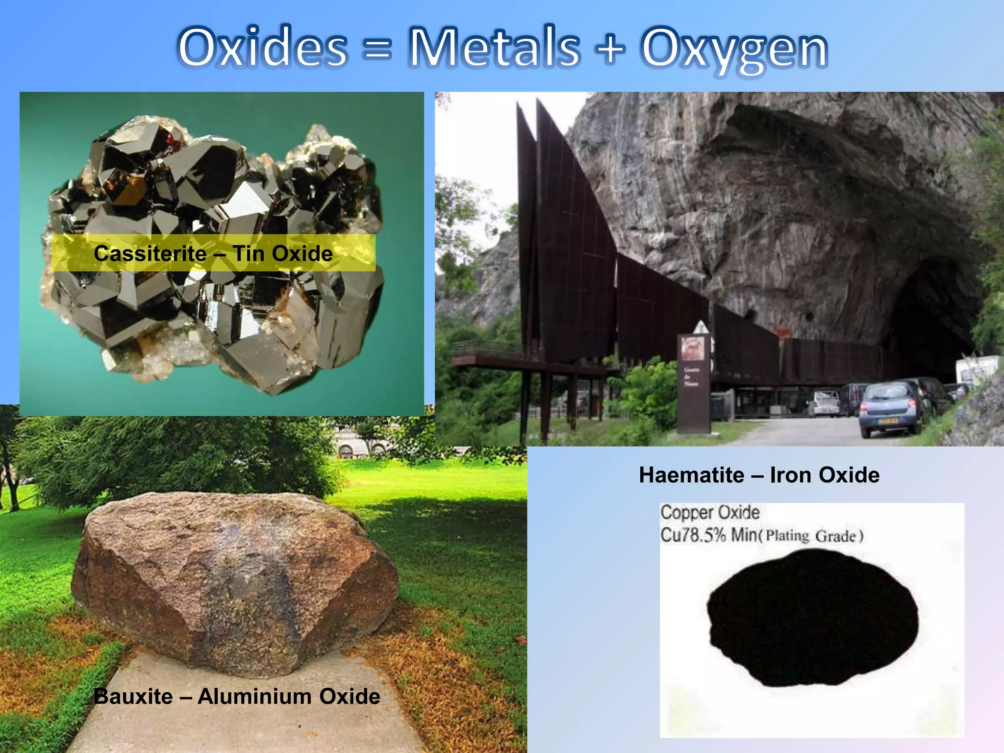 Cassiterite – Tin Oxide




                            Haematite – Iron Oxide




Bauxite – Aluminium Oxide
 