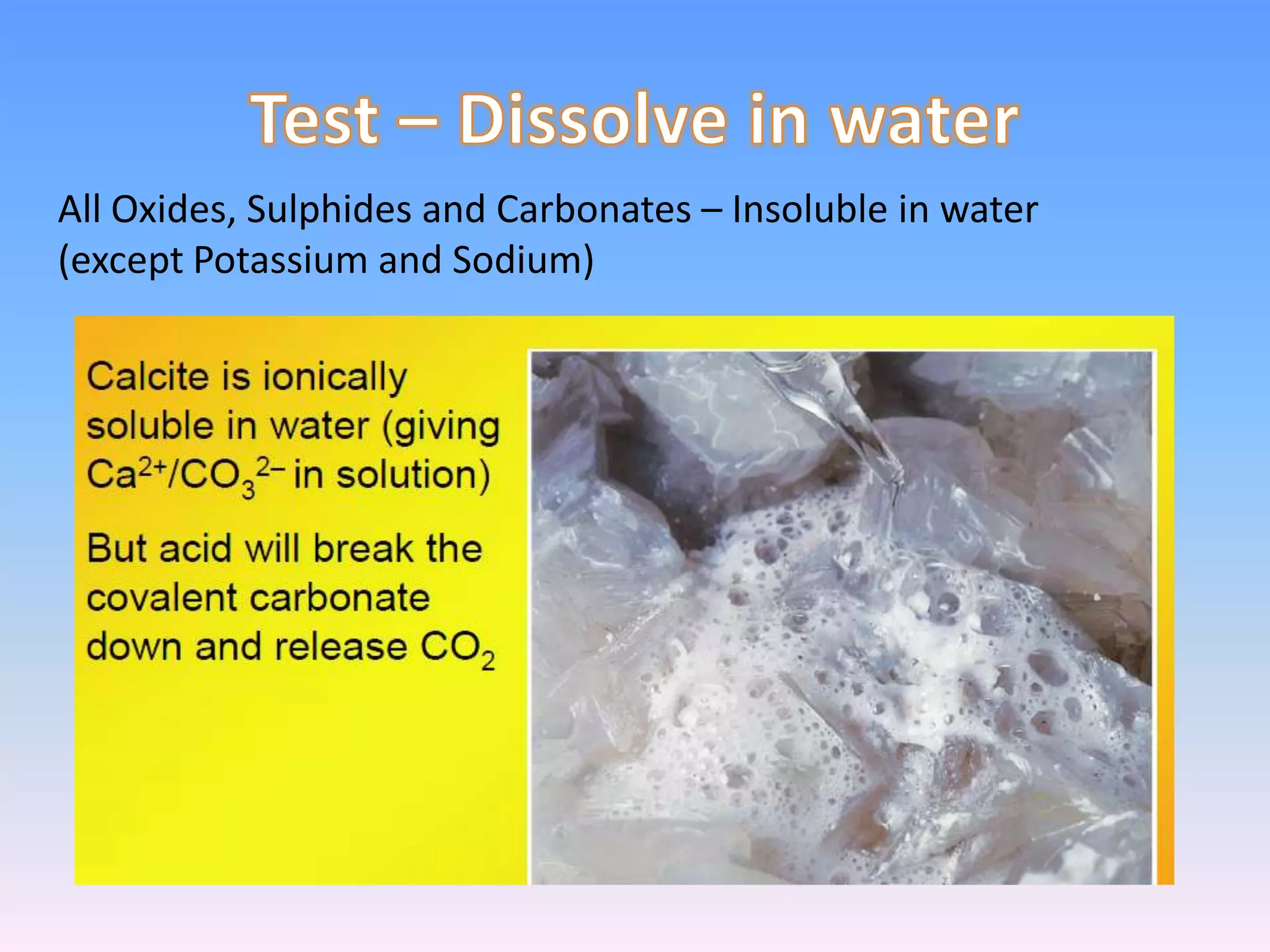 All Oxides, Sulphides and Carbonates – Insoluble in water
(except Potassium and Sodium)
 