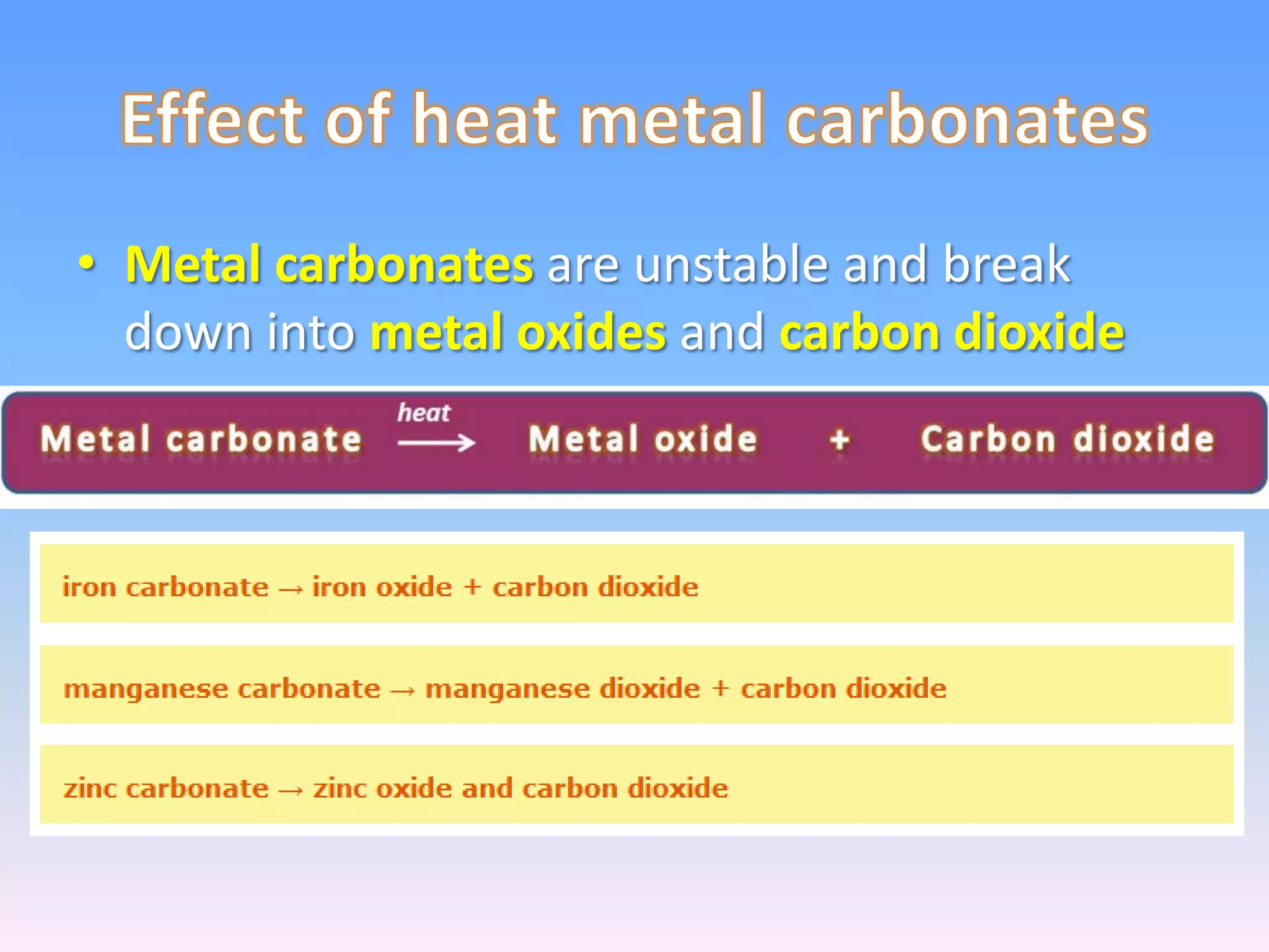 • Metal carbonates are unstable and break
  down into metal oxides and carbon dioxide
 