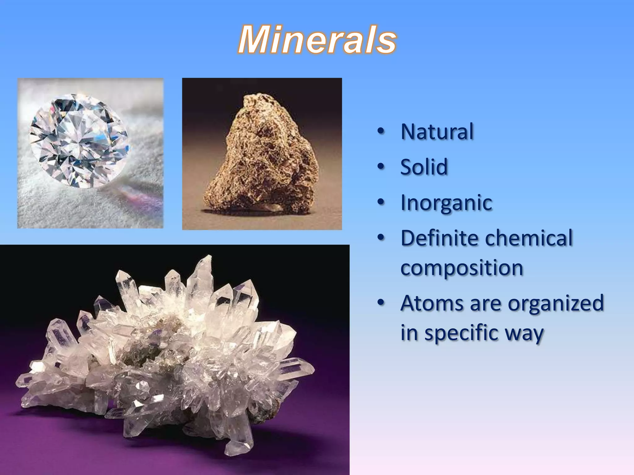 • Natural
• Solid
• Inorganic
• Definite chemical
  composition
• Atoms are organized
  in specific way
 