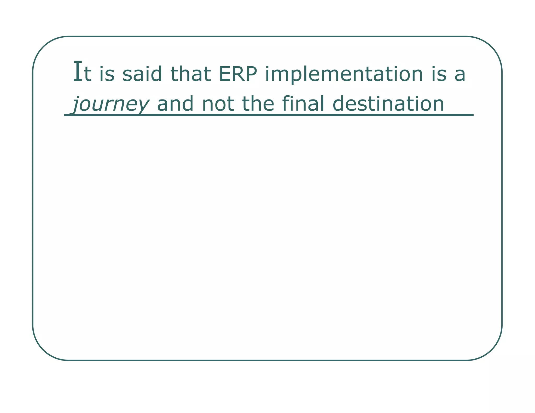 I t is said that ERP implementation is a  journey  and not the final destination  
