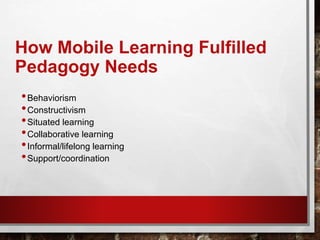 How Mobile Learning Fulfilled
Pedagogy Needs
•Behaviorism
•Constructivism
•Situated learning
•Collaborative learning
•Informal/lifelong learning
•Support/coordination
 