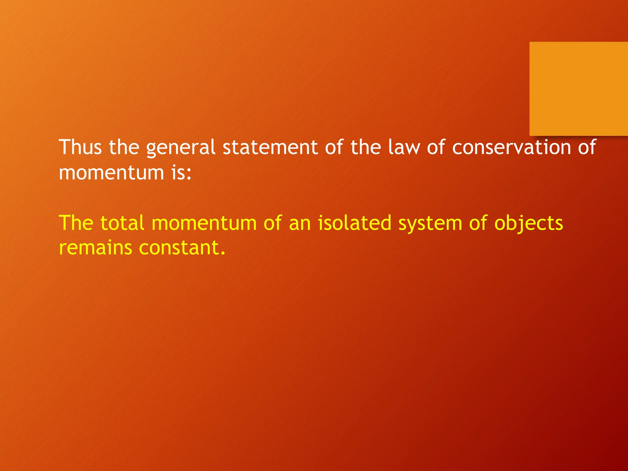 Thus the general statement of the law of conservation of
momentum is:
The total momentum of an isolated system of objects
remains constant.
 