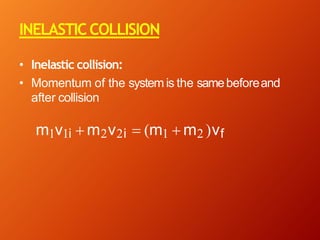 INELASTICCOLLISION
• Inelastic collision:
• Momentum of the system is the samebeforeand
after collision
m1v1i + m2v2i = (m1 + m2 )vf
 