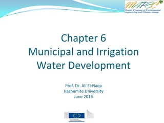 Chapter 6
Municipal and Irrigation
Water Development
Prof. Dr. Ali El-Naqa
Hashemite University
June 2013
 