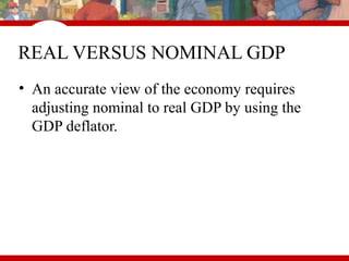 REAL VERSUS NOMINAL GDP
• An accurate view of the economy requires
adjusting nominal to real GDP by using the
GDP deflator.
 