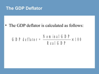 The GDP Deflator
• The GDP deflator is calculated as follows:
G D P d e f l a t o r =
N o m i n a l G D P
R e a l G D P
× 1 0 0
 