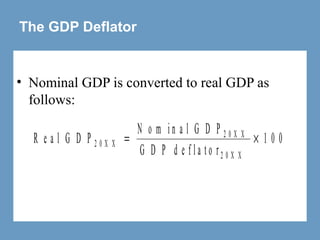 The GDP Deflator
• Nominal GDP is converted to real GDP as
follows:
R e a l G D P
N o m i n a l G D P
G D P d e f l a t o r
2 0 X X
2 0 X X
2 0 X X
= × 1 0 0
 