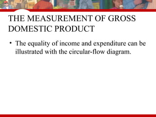 THE MEASUREMENT OF GROSS
DOMESTIC PRODUCT
• The equality of income and expenditure can be
illustrated with the circular-flow diagram.
 