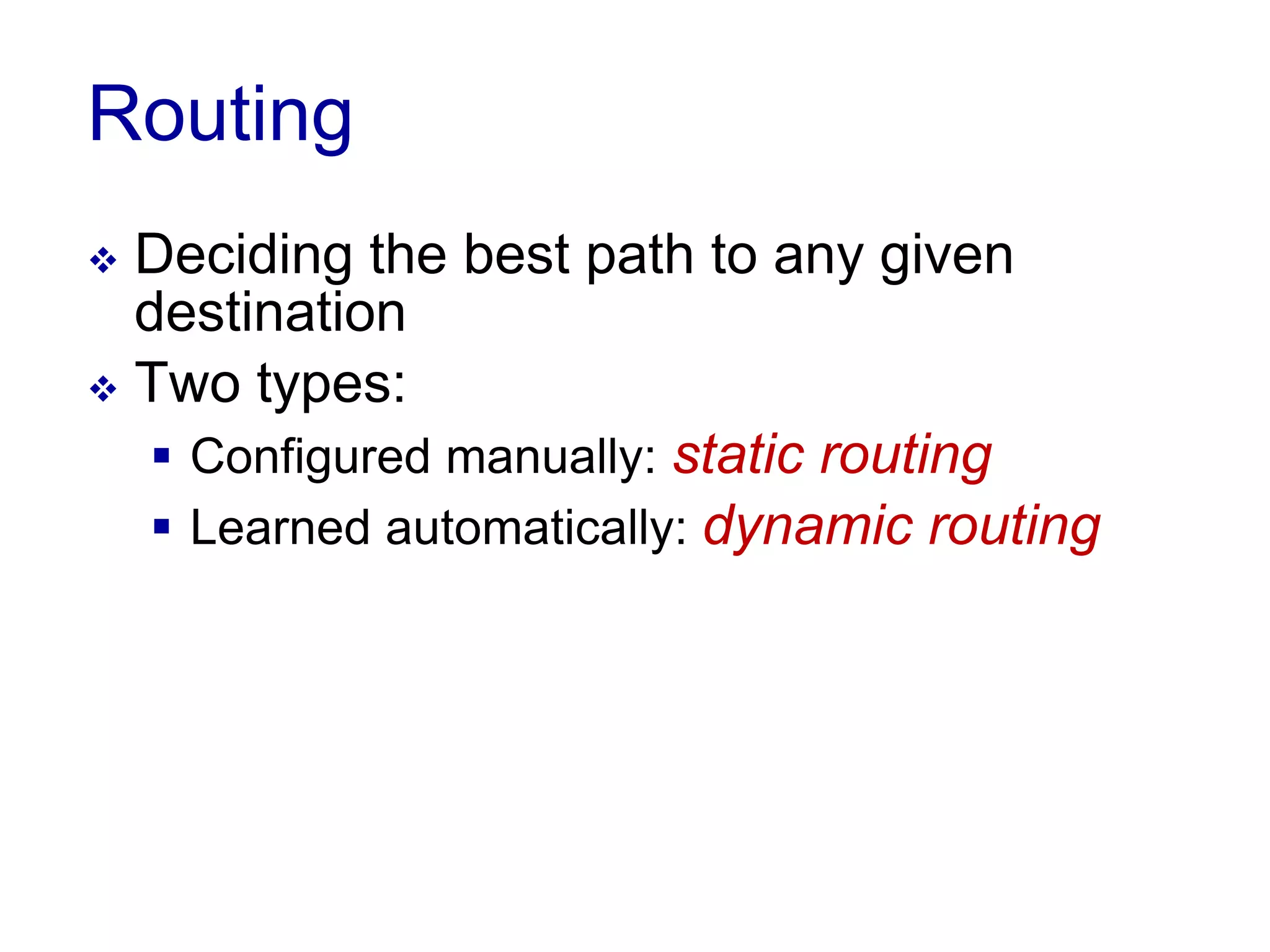 Routing
 Deciding the best path to any given
destination
 Two types:
 Configured manually: static routing
 Learned automatically: dynamic routing
 