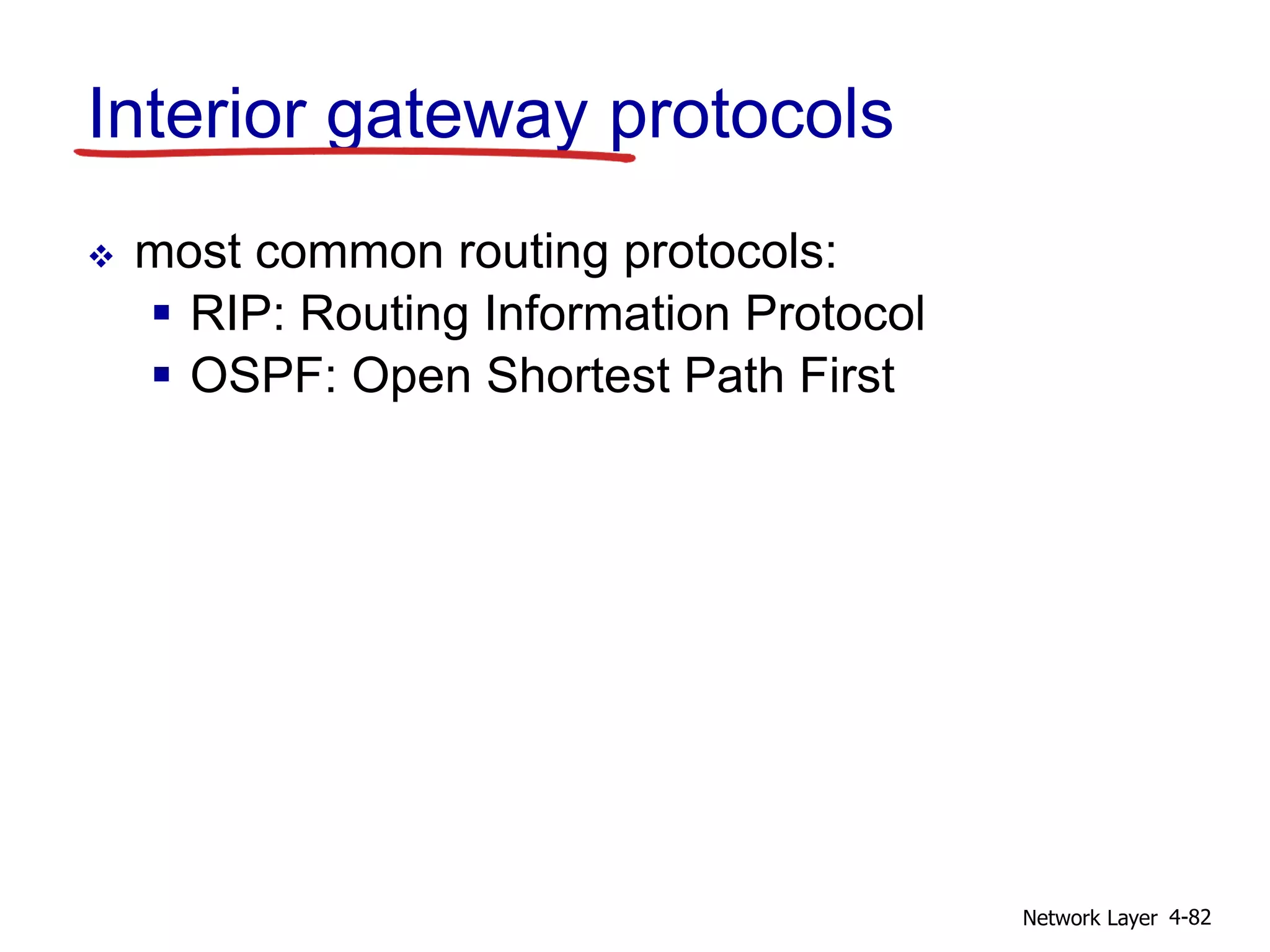 Network Layer 4-82
Interior gateway protocols
 most common routing protocols:
 RIP: Routing Information Protocol
 OSPF: Open Shortest Path First
 