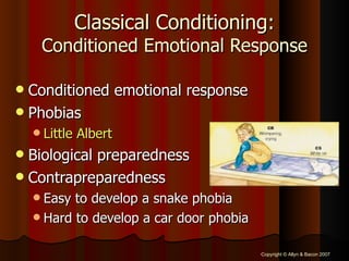 Classical Conditioning: Conditioned Emotional Response Conditioned emotional response Phobias Little Albert Biological preparedness Contrapreparedness Easy to develop a snake phobia Hard to develop a car door phobia 