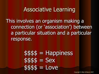 Associative Learning This involves an organism making a connection (or ‘association’) between a particular situation and a particular response.   $$$$ = Happiness $$$$ = Sex $$$$ = Love 