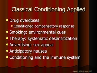 Classical Conditioning Applied Drug overdoses Conditioned compensatory response Smoking: environmental cues Therapy: systematic desensitization Advertising: sex appeal Anticipatory nausea Conditioning and the immune system 