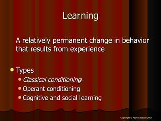 Learning A relatively permanent change in behavior that results from experience Types Classical conditioning Operant conditioning Cognitive and social learning 