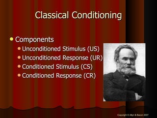 Classical Conditioning Components Unconditioned Stimulus (US) Unconditioned Response (UR) Conditioned Stimulus (CS) Conditioned Response (CR) 