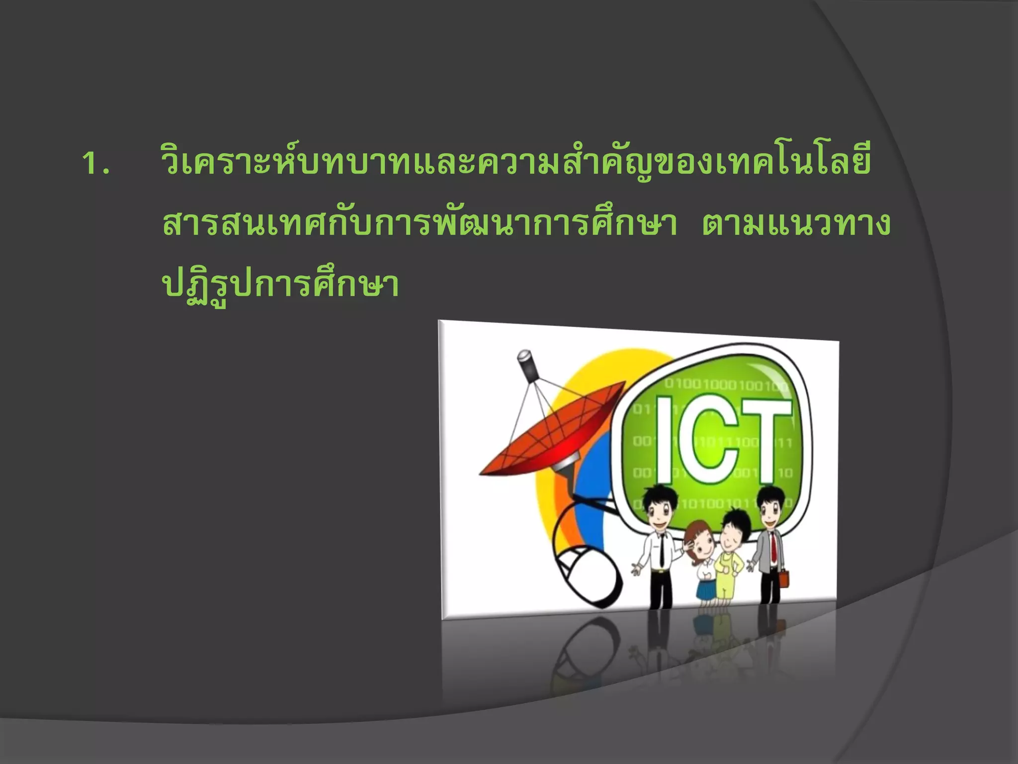1. วิเคราะห์บทบาทและความสาคัญของเทคโนโลยี
สารสนเทศกับการพัฒนาการศึกษา ตามแนวทาง
ปฏิรูปการศึกษา
 