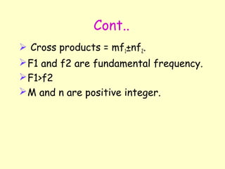 Cont.. Cross products = mf 1 ±nf 2 . F1 and f2 are fundamental frequency. F1>f2 M and n are positive integer. 
