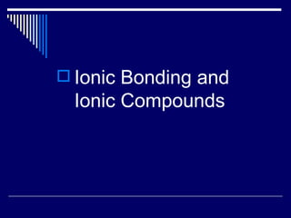 Ionic Bonding and Ionic Compounds 