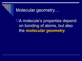 Molecular geometry… A molecule’s properties depend on bonding of atoms, but also the  molecular geometry . 