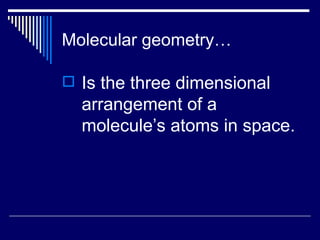 Molecular geometry… Is the three dimensional arrangement of a molecule’s atoms in space. 