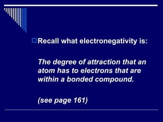 Recall what electronegativity is: The degree of attraction that an atom has to electrons that are within a bonded compound. (see page 161) 
