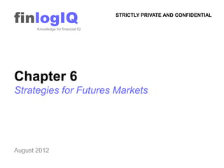 finlogIQ
       Knowledge for financial IQ
                                    STRICTLY PRIVATE AND CONFIDENTIAL




Chapter 6
Strategies for Futures Markets




August 2012
 