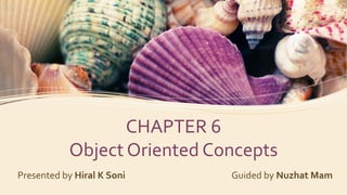 CHAPTER 6
Object Oriented Concepts
Presented by Hiral K Soni Guided by Nuzhat Mam
 