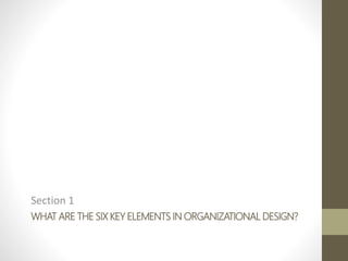 WHAT ARE THE SIX KEY ELEMENTS IN ORGANIZATIONAL DESIGN?
Section 1
 