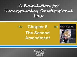  
Michelle Palaro
CJUS 2360
Fall 2015
Chapter 6
The Second
Amendment
 