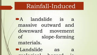 Rainfall-Induced
Landslide
A landslide is a
massive outward and
downward movement
of slope-forming
materials.
Landslide as a
 