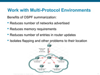 Work with Multi-Protocol Environments
Benefits of OSPF summarization:
 Reduces number of networks advertised
 Reduces me...