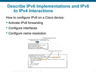 Describe IPv6 Implementations and IPv6
  to IPv4 Interactions
How to configure IPv6 on a Cisco device:
 Activate IPv6 for...