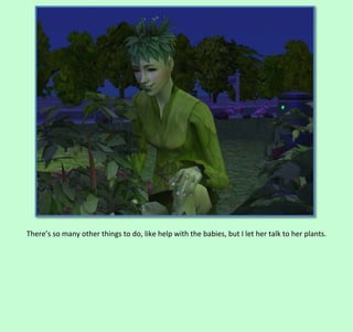 There’s so many other things to do, like help with the babies, but I let her talk to her plants.

 