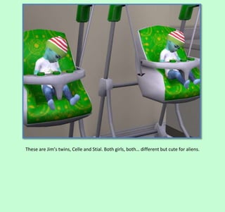 These are Jim’s twins, Celle and Stial. Both girls, both… different but cute for aliens.

 